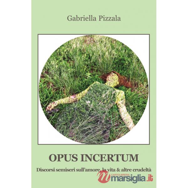 Opus incertum. Discorsi semiseri sull'amore, la vita & altre crudeltà