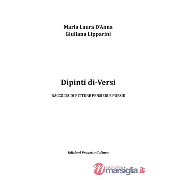 Dipinti di-Versi. Raccolta di pitture pensieri e poesie. Ediz. illustrata