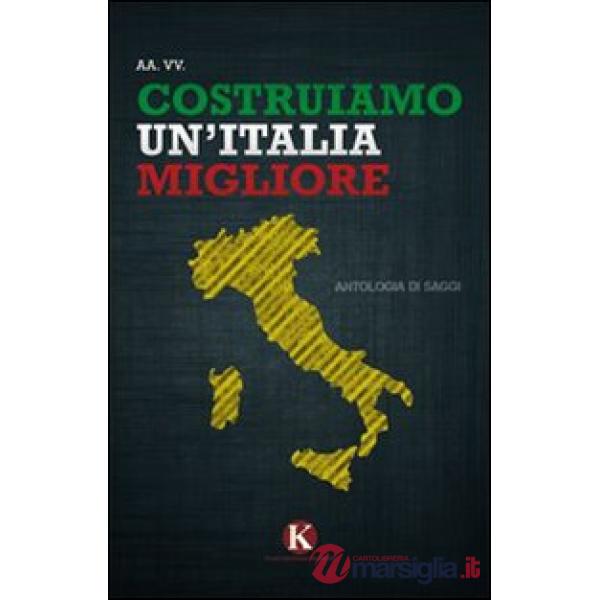 Costruiamo un'Italia migliore. Antologia di saggi e riflessioni