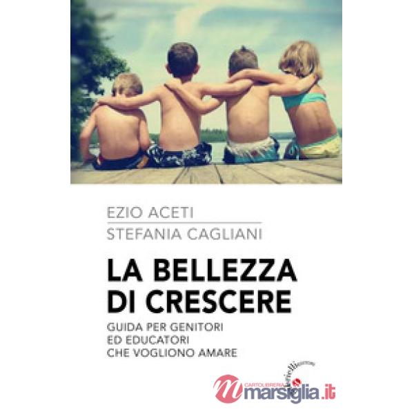 La bellezza di crescere. Guida per genitori ed educatori che vogliono amare
