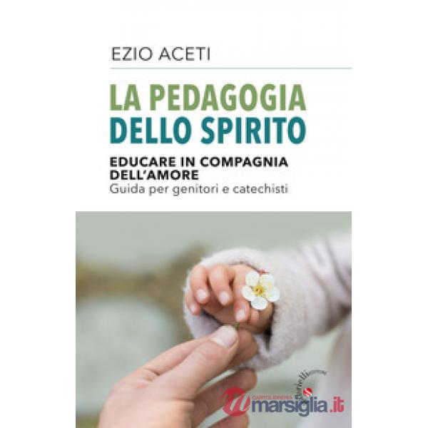 La pedagogia dello spirito. Educare in compagnia dell'amore. Guida per genitori e catechisti