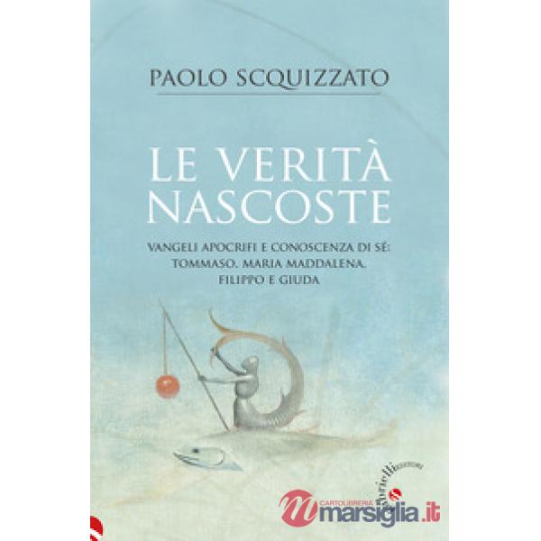 Le verità nascoste. Vangeli apocrifi e conoscenza di sé: Tommaso, Maria Maddalena, Filippo e Giuda