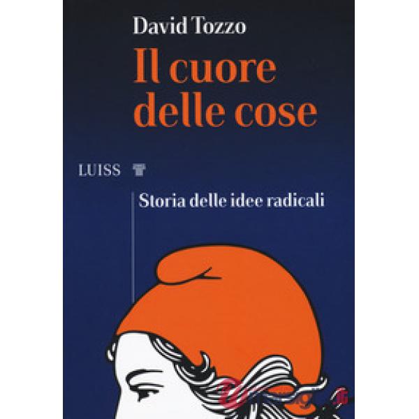 Cuore delle cose. Storia delle idee radicali (Il)