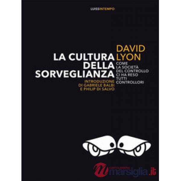 Cultura della sorveglianza. Come la società del controllo ci ha reso tutti controllori (La)