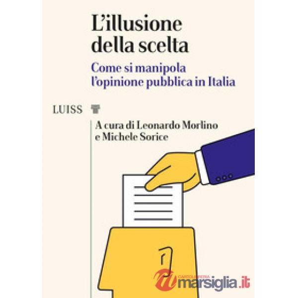 Illusione della scelta. Come si manipola l'opinione pubblica in Italia (L')