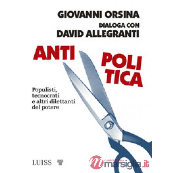Antipolitica. Populisti, tecnocrati e altri dilettanti del potere