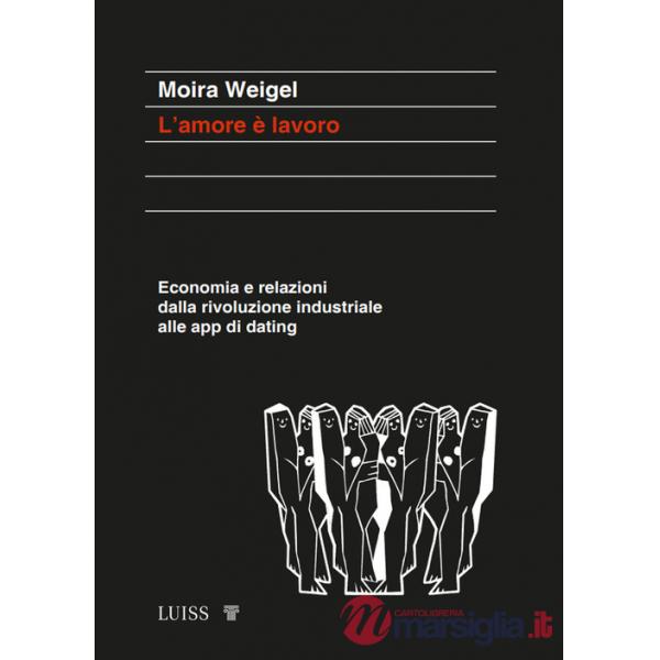 Amore è lavoro. Economia e relazioni dalla rivoluzione industriale alle app di dating (L')