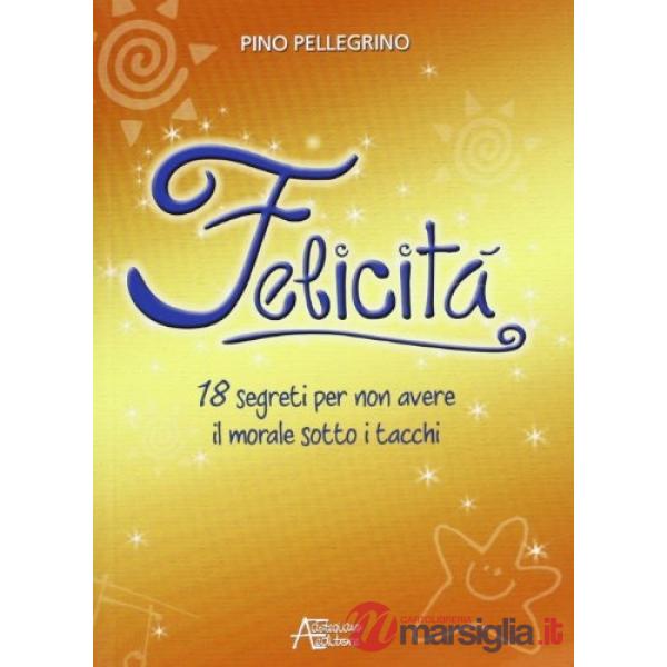 Felicità. 18 segreti per non avere il morale sotto i tacchi