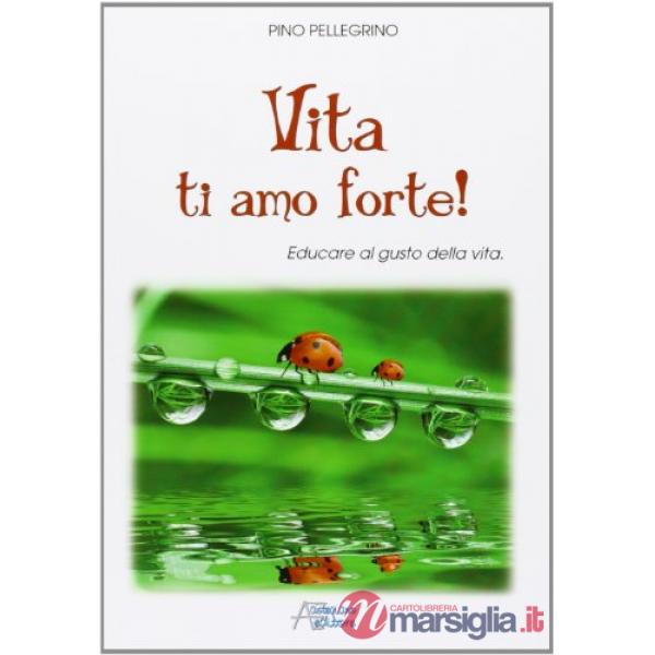 Vita ti amo forte! Educare al gusto della vita