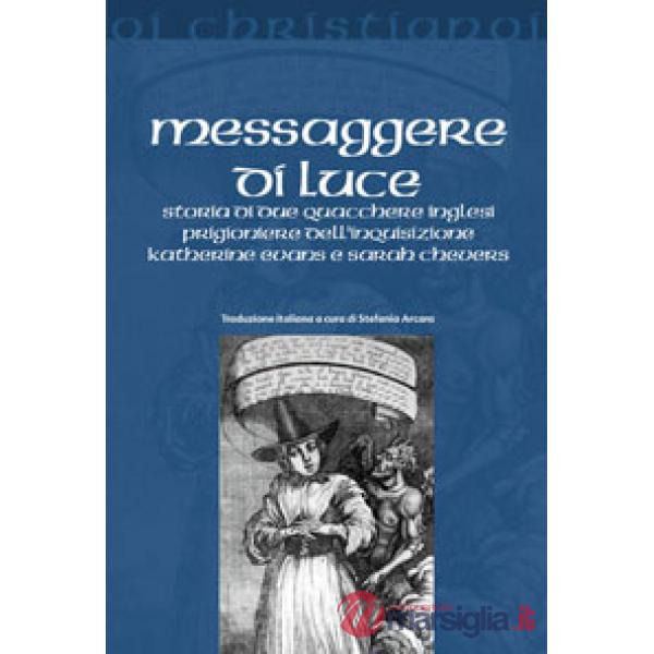 Messaggere di luce. Storia delle quacchere Katherine Evans e Sarah Cheevers prigioniere dell'inquisizione