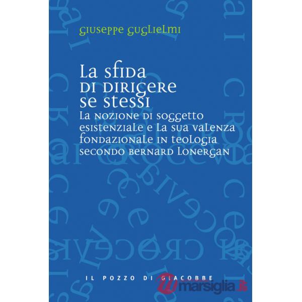 Sfida di dirigere se stessi. Soggetto esistenziale e teologia fondazionale in Bernard Lonergan (La)