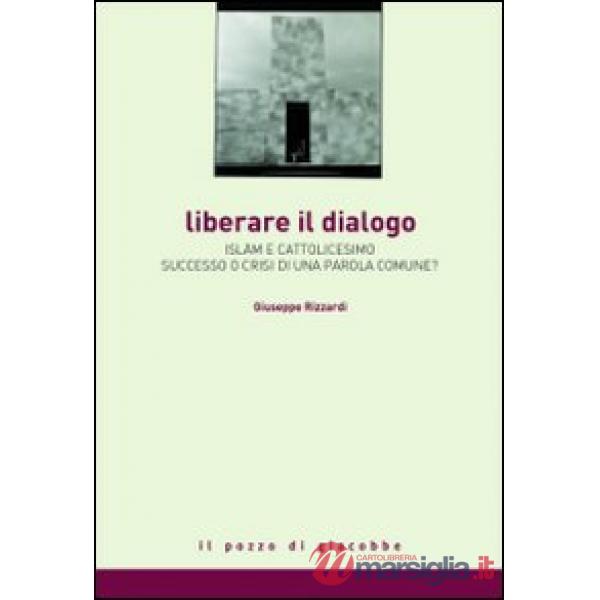 Liberare il dialogo. Islam e Cattolicesimo successo o crisi di una parola comune?
