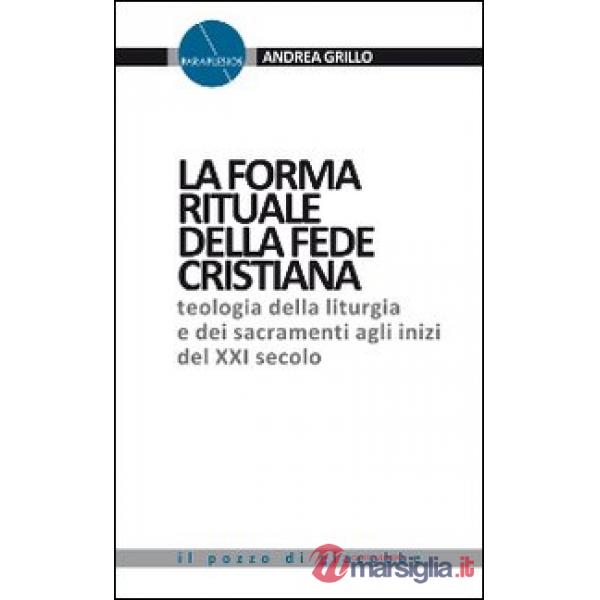 Forma rituale della fede cristiana. Teologia della liturgia e dei sacramenti agli inizi del XXI secolo (La)