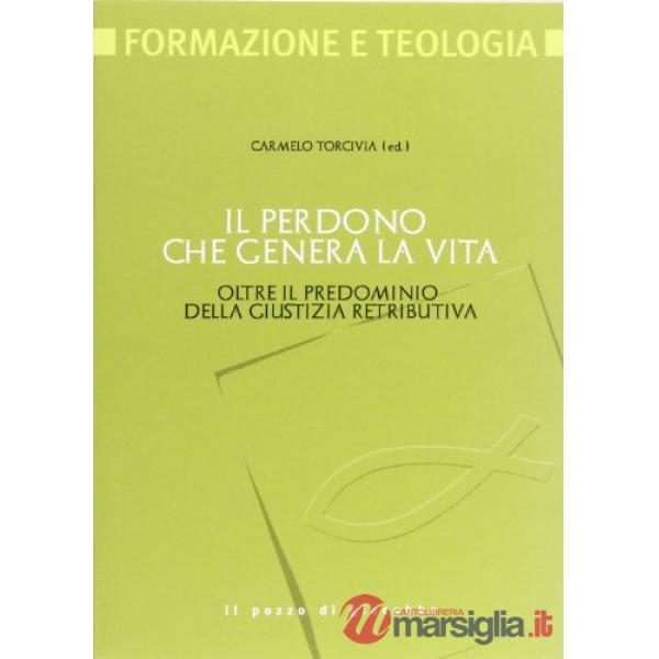Perdono che genera la vita. Oltre il pregiudizio della giustizia retributiva (Il)