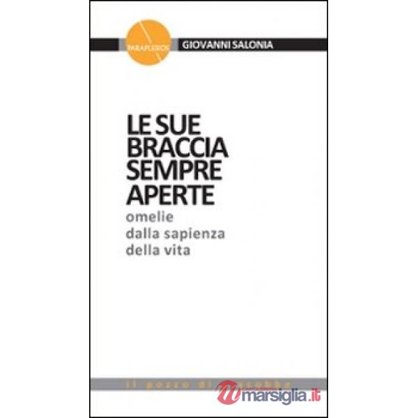 Sue braccia sempre aperte. Omelie dalla sapienza della vita (Le). Vol. 1