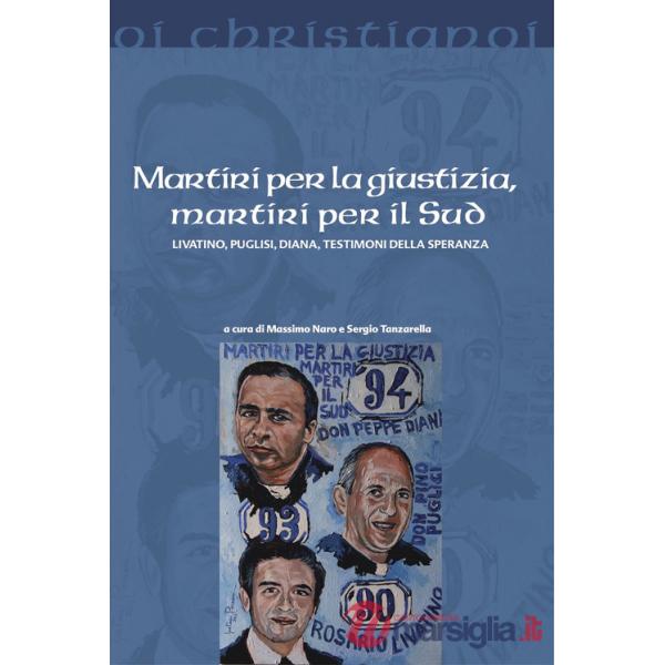 Martiri per la giustizia, martiri per il Sud. Livatino, Puglisi, Diana, testimoni della speranza