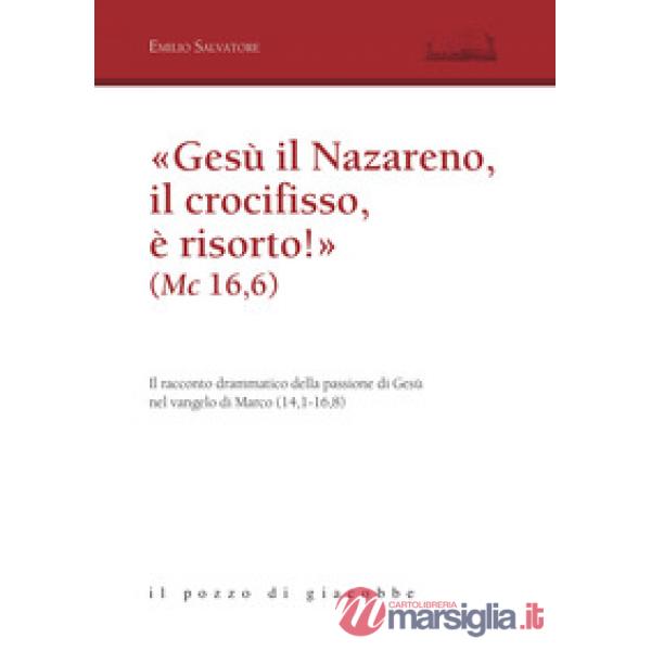 «Gesù il Nazareno, il crocifisso è risorto!» (Mc 16,6). Il racconto drammatico della passione di Gesù nel vangelo di Marco (14,1