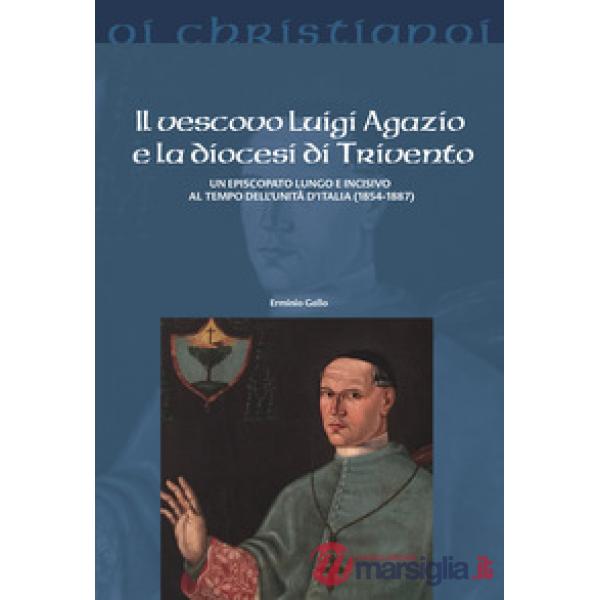 Vescovo Luigi Agazio e la diocesi di Trivento. Un episcopato lungo e incisivo al tempo dell'unità d'Italia (1854-1887) (Il)