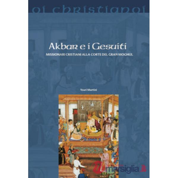 Akbar e i gesuiti. Missionari cristiani alla corte del Gran Moghul