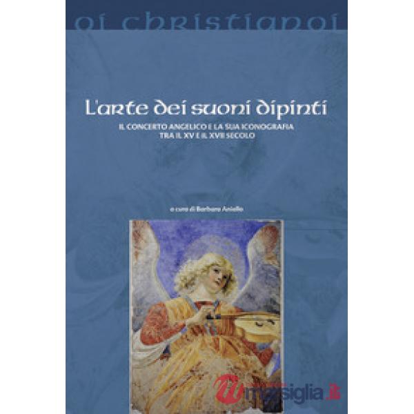 Arte dei suoni dipinti. Il concerto angelico e la sua iconografia tra il XV e il XVII secolo (L')