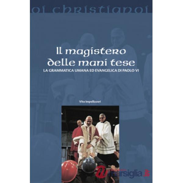 Magistero delle mani tese. La grammatica umana ed evangelica di Paolo VI (Il)