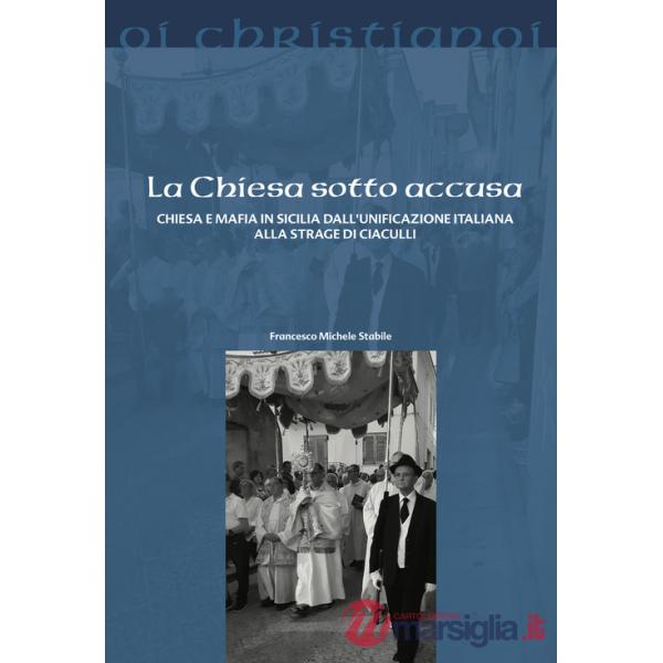 Chiesa sotto accusa. Chiesa e mafia in Sicilia dall'Unificazione italiana alla strage di Ciaculli (La)