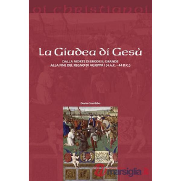 Giudea di Gesù. Dalla morte di Erode il Grande alla fine del regno di Agrippa I (4 a.C. - 44 d.C.) (La)