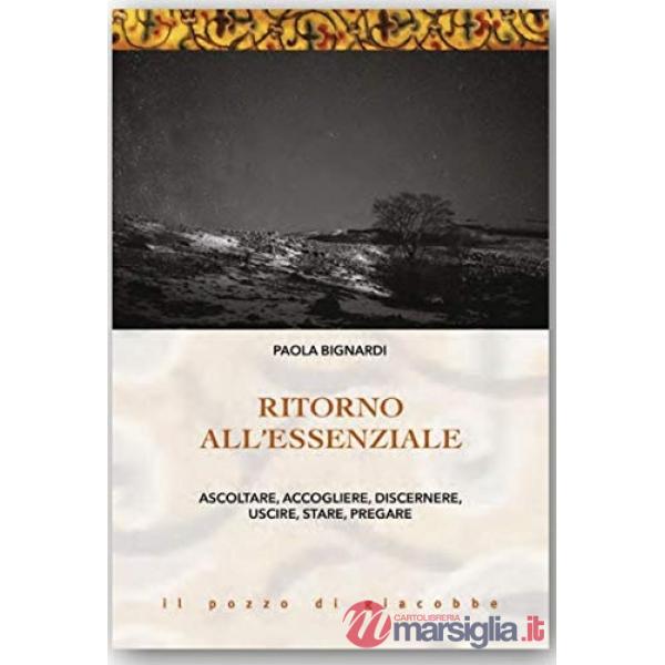 Ritorno all'essenziale. Ascoltare, accogliere, discernere, uscire, stare, pregare