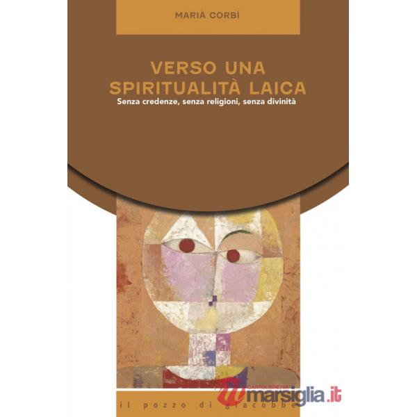 Verso una spiritualità laica. Senza credenze, senza religioni, senza divinità