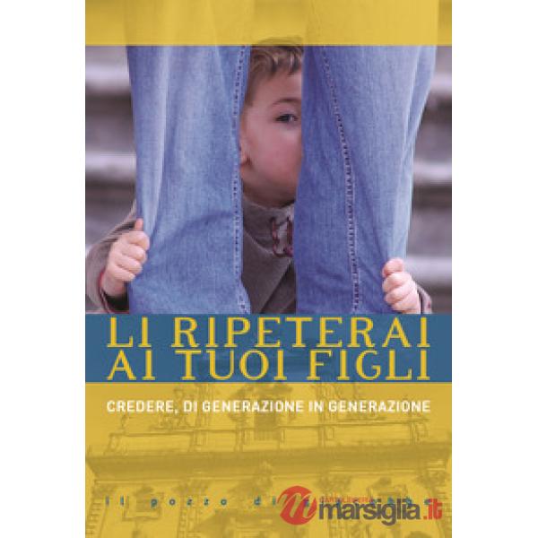 Li ripeterai ai tuoi figli. Credere, di generazione in generazione