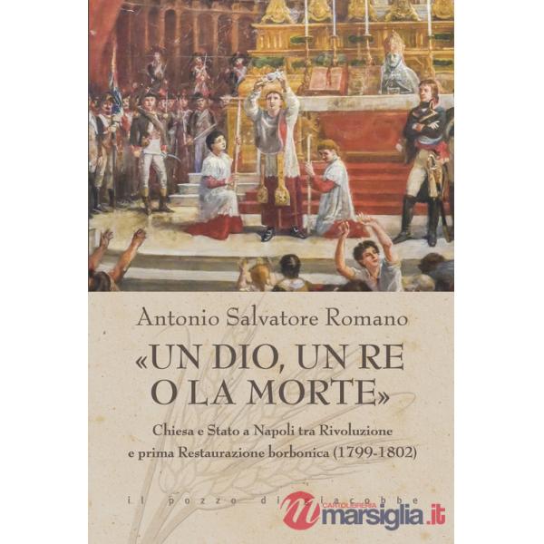 Dio, un re o la morte». Chiesa e Stato a Napoli tra rivoluzione e prima restaurazione borbonica (1799-1802) («Un)