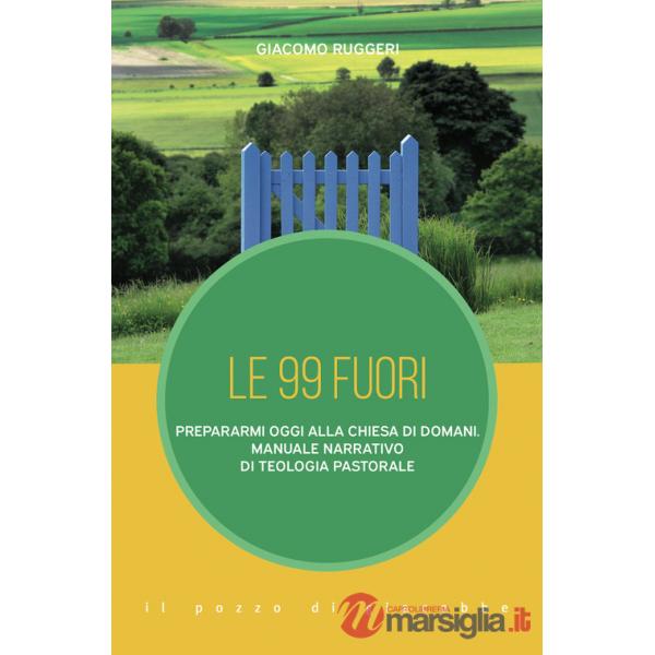 99 fuori. Prepararmi oggi alla Chiesa di domani. Manuale narrativo di teologia pastorale (Le)