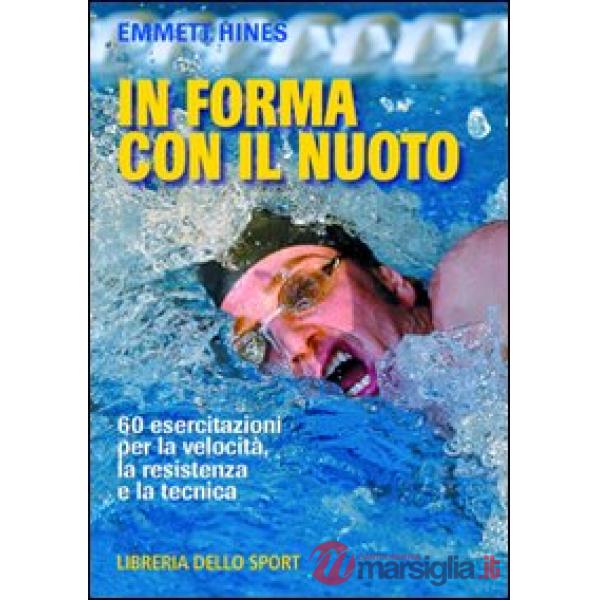 In forma con il nuoto. 60 esercitazioni per la velocità, la resistenza e la tecnica