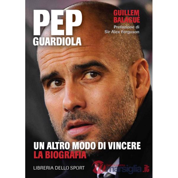 Pep Guardiola. Un altro modo di vincere. La biografia