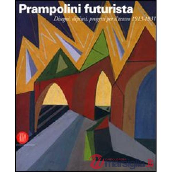 Prampolini futurista. Disegni, dipinti, progetti per il teatro 1913-1931. Ediz. illustrata