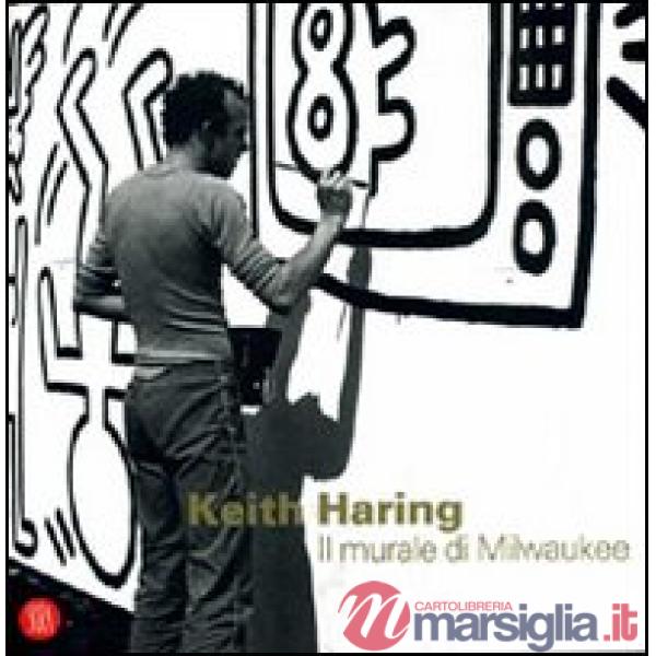 Keith Haring. Il murale di Milwaukee. Ediz. italiana e inglese