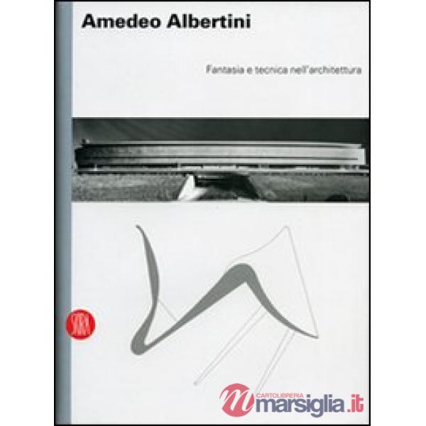 Amedeo Albertini. Fantasia e tecnica nell'architettura. Ediz. illustrata