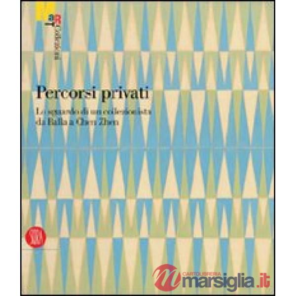 Percorsi privati. Lo sguardo di un collezionista da Balla a Chen Zhen. Ediz. ill