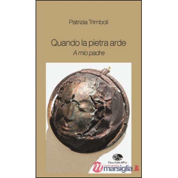 Quando la pietra arde. A mio padre