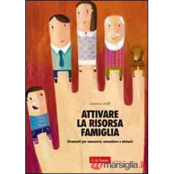 Attivare la risorsa famiglia. Strumenti per conoscersi, comunicare e aiutarsi