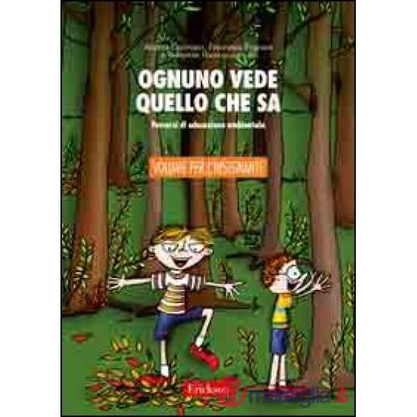 Ognuno vede quello che sa. Percorsi di educazione ambientale. Guida per l'insegn