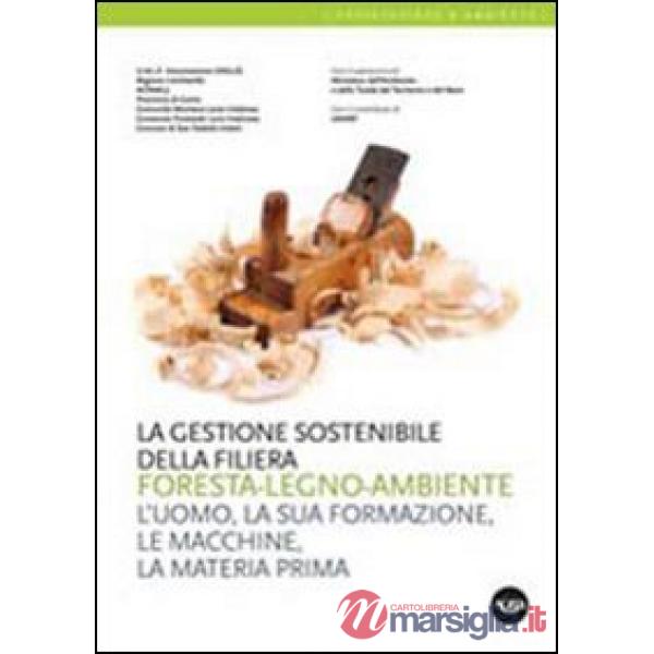Gestione sostenibile della filiera foresta-legno-ambiente. L'uomo, la sua formazione, le macchine, la materia prima (La)