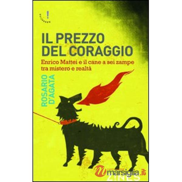 Prezzo del coraggio. Enrico Mattei e il cane a sei zampe tra mistero e realtà (Il)