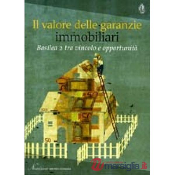 Valore della garanzie immobiliari. Basilea 2 tra vincolo e opportunità (Il)