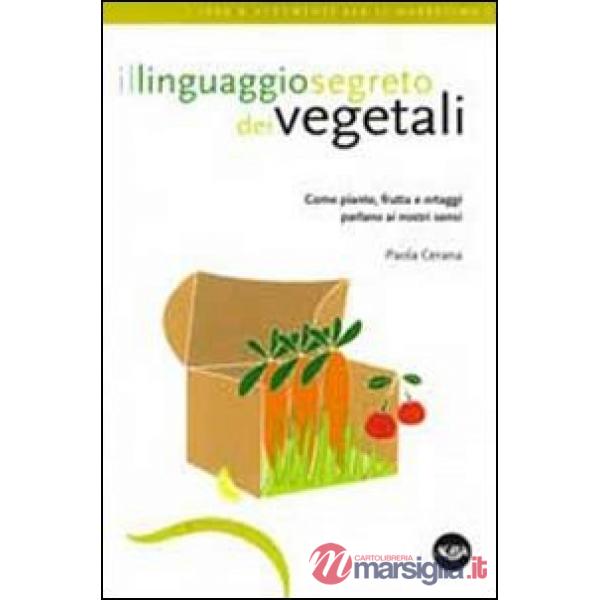 Linguaggio segreto dei vegetali. Come piante, frutta e ortaggi parlano ai nostri sensi (Il)