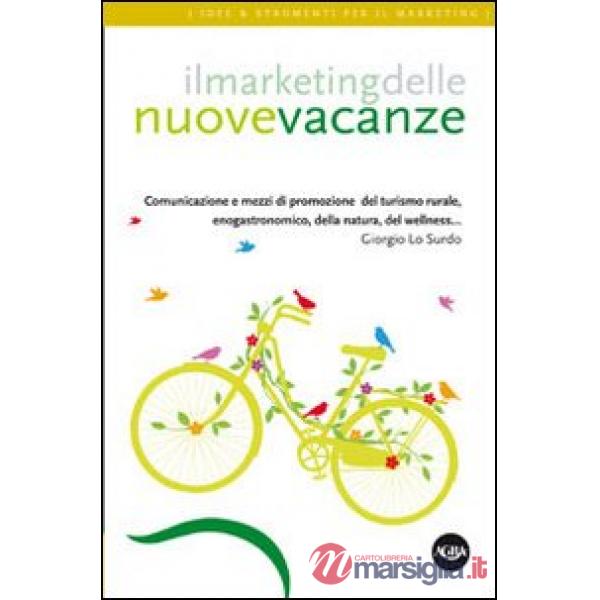 Marketing delle nuove vacanze. Comunicazione e mezzi di promozione del turismo rurale, enogastronomico, della natura, del wellne
