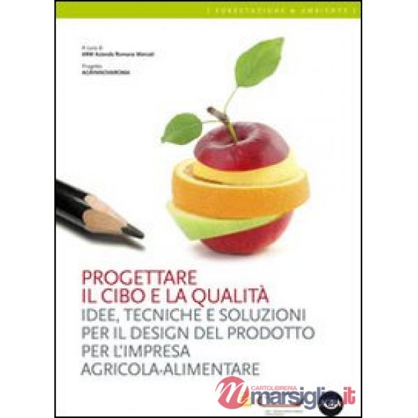 Progettare il cibo e la qualità. Idee, tecniche, soluzioni per il design del prodotto per l'impresa agricola-alimentare