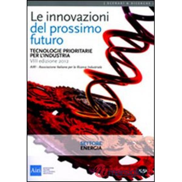 Innovazioni del prossimo futuro. Tecnologie prioritarie per l'industria. Settore energia (Le)