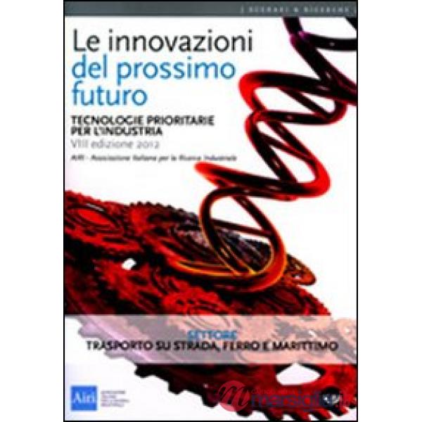 Innovazioni del prossimo futuro. Tecnologie prioritarie per l'industria. Settore trasporto su strada, ferro e marittimo (Le)