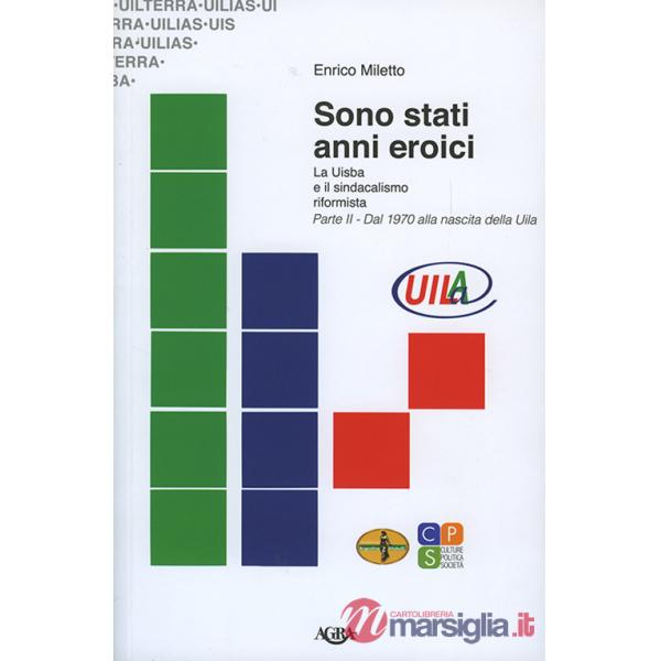 Sono stati anni eroici. La Uisba e il sindacalismo riformista. Vol. 2: Dal 1970 alla nascita della Uila